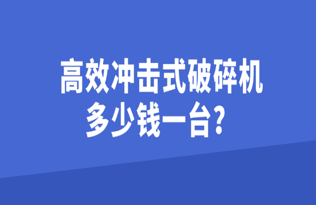 高效沖擊式破碎機(jī)多少錢一臺(tái)？