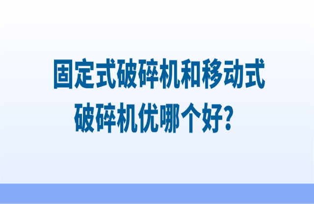 固定式破碎機(jī)和移動(dòng)式破碎機(jī)優(yōu)哪個(gè)好？