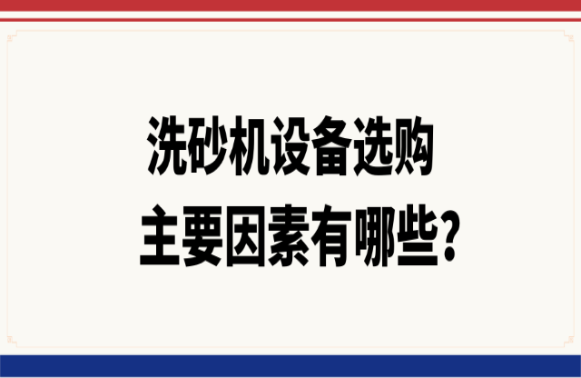 洗砂機設(shè)備選購的主要因素有哪些