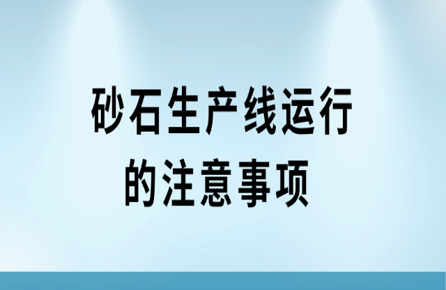 砂石生產(chǎn)線運(yùn)行的注意事項(xiàng)