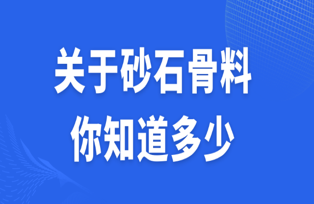 關(guān)于砂石骨料，你知道多少？