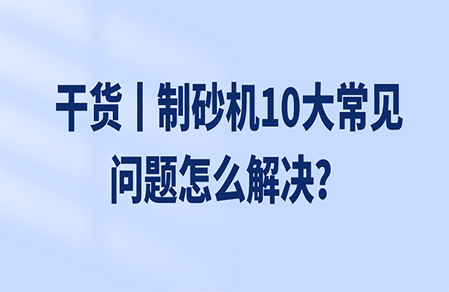 干貨丨制砂機(jī)10大常見問題怎么解決？