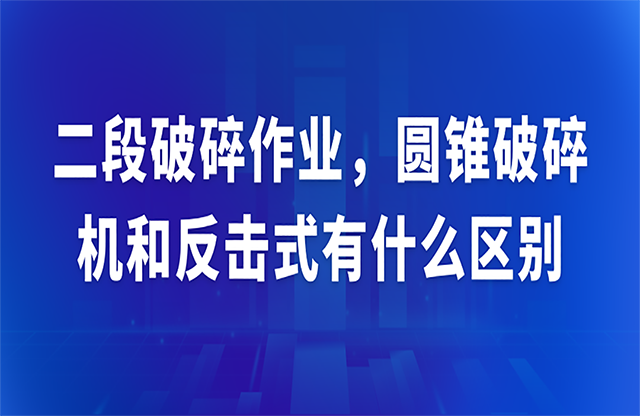 二段破碎作業(yè)，圓錐破碎機(jī)和反擊式有什么區(qū)別