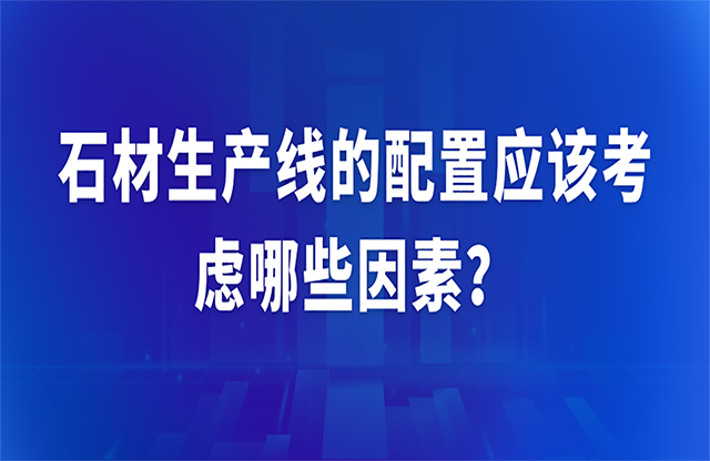 石材生產(chǎn)線的配置應(yīng)該考慮哪些因素？