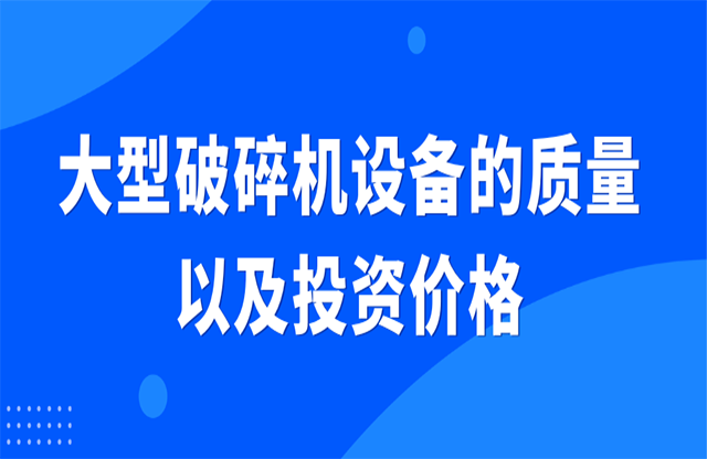 大型破碎機設(shè)備的質(zhì)量以及投資價格