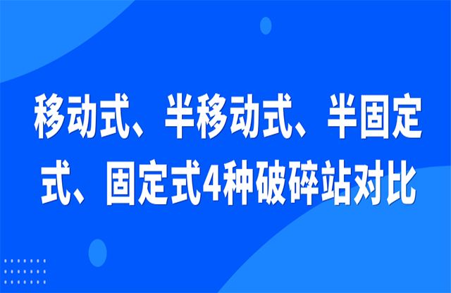 移動式、半移動式、半固定式、固定式4種破碎站對比